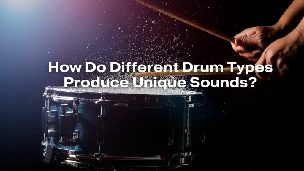 How Do Different Drum Types Produce Unique Sounds?