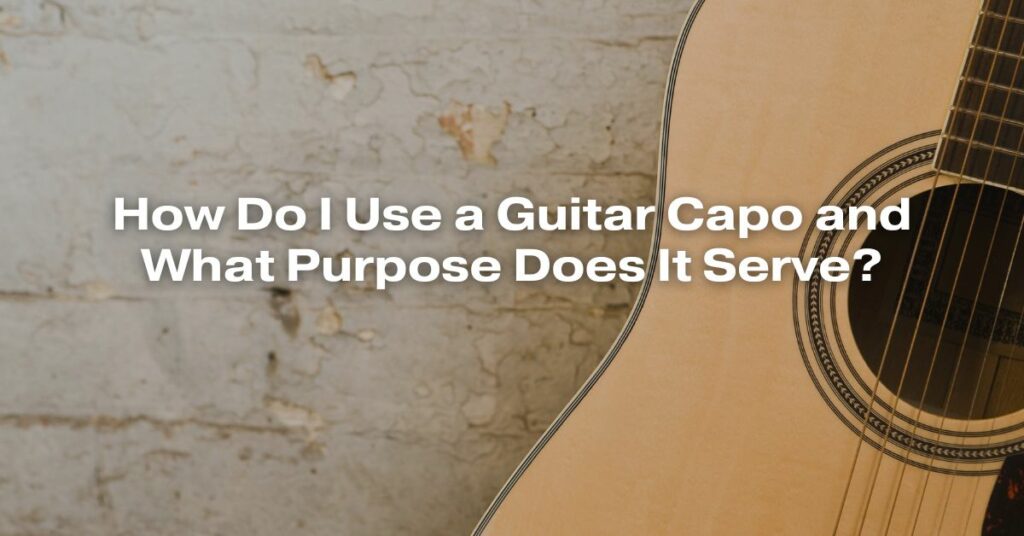 How Do I Use a Guitar Capo and What Purpose Does It Serve?