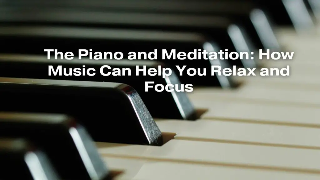 The Piano and Meditation: How Music Can Help You Relax and Focus