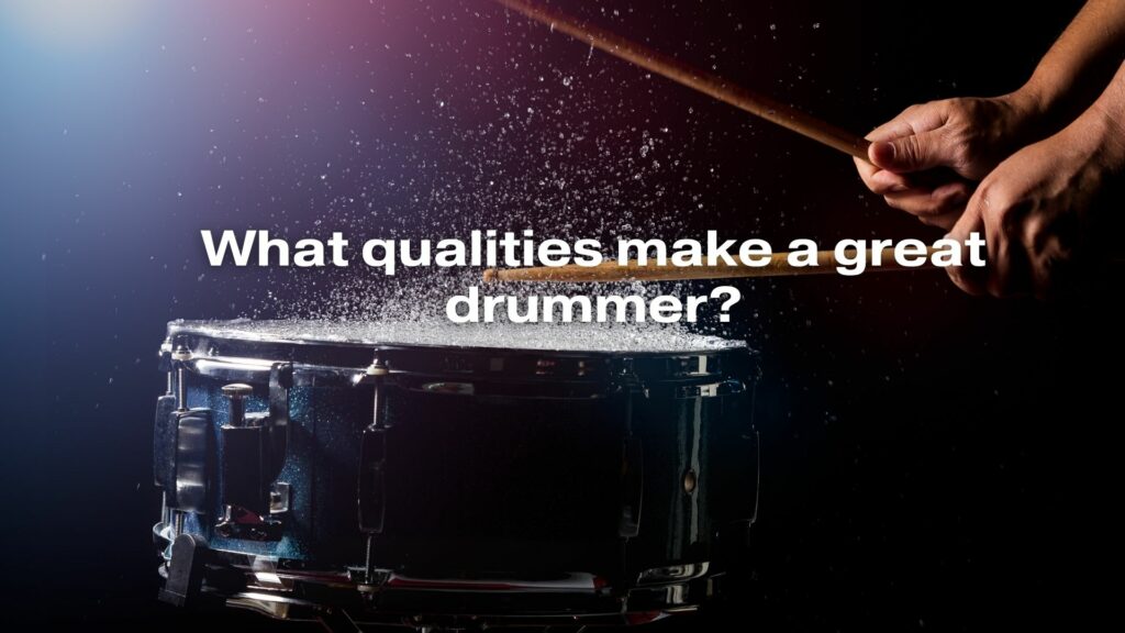 What qualities make a great drummer?