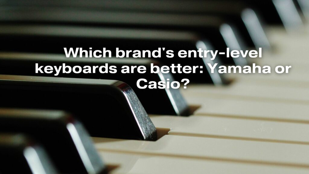 Which brand's entry-level keyboards are better: Yamaha or Casio?