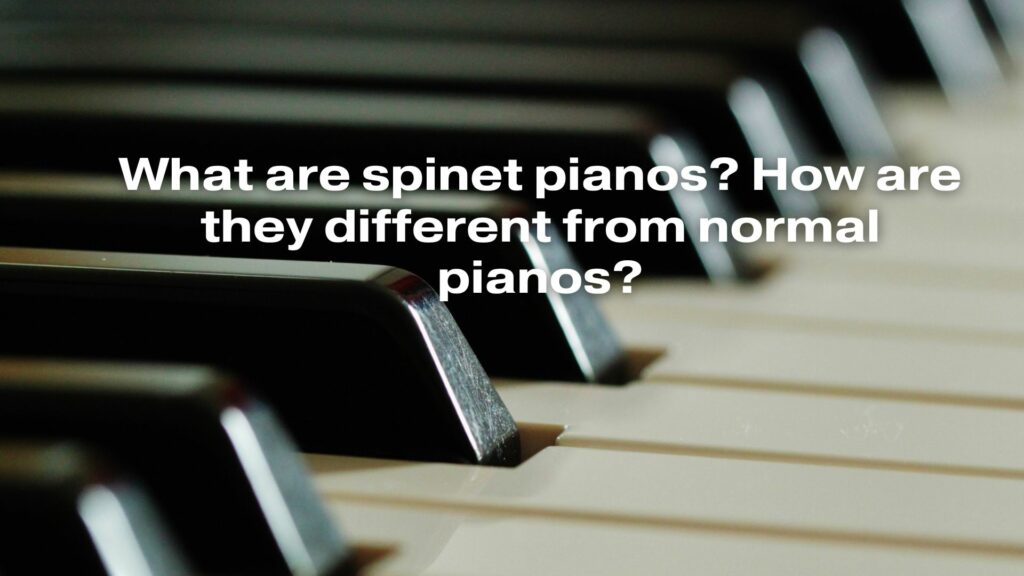 What are spinet pianos? How are they different from normal pianos?