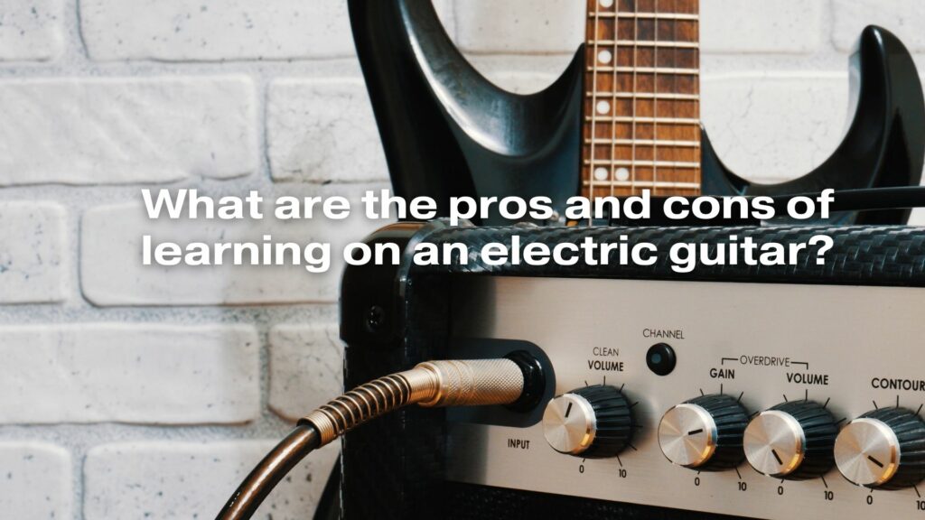 What are the pros and cons of learning on an electric guitar?