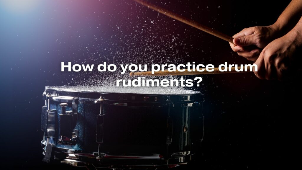 How do you practice drum rudiments?