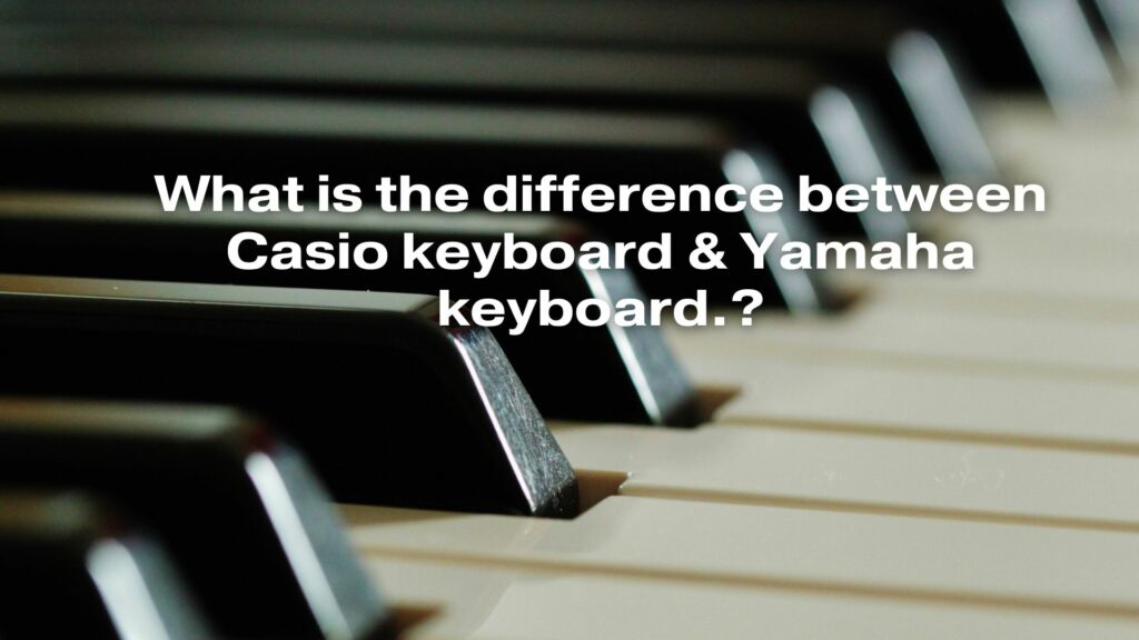 What is the difference between Casio keyboard & Yamaha keyboard.?