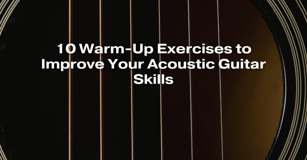 10 Warm-Up Exercises to Improve Your Acoustic Guitar Skills