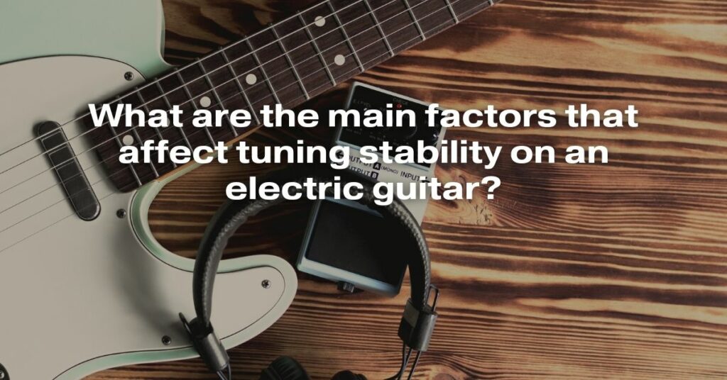 What Are the Main Factors That Affect Tuning Stability on an Electric Guitar?