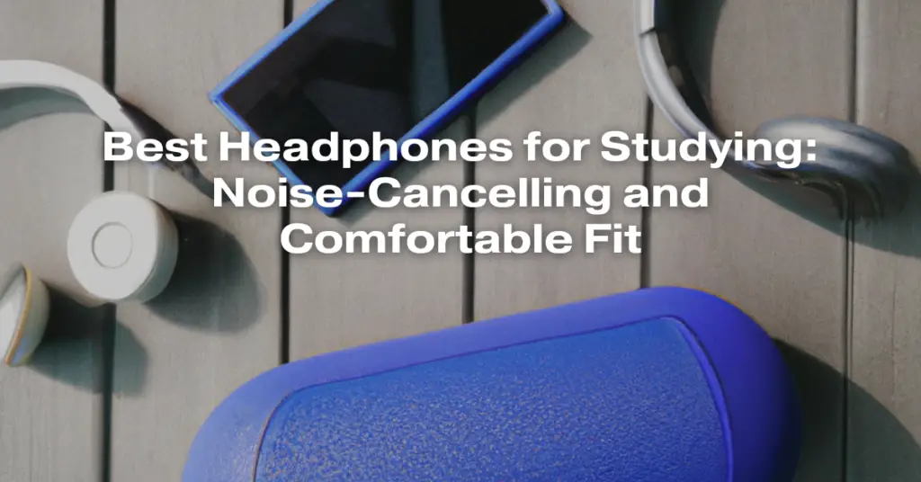 Best Headphones for Studying: Noise-Cancelling and Comfortable Fit