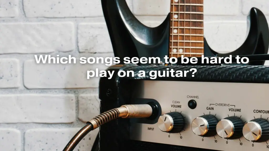 Which songs seem to be hard to play on a guitar?