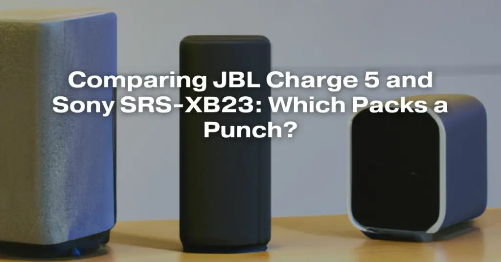 Comparing JBL Charge 5 and Sony SRS-XB23: Which Packs a Punch?