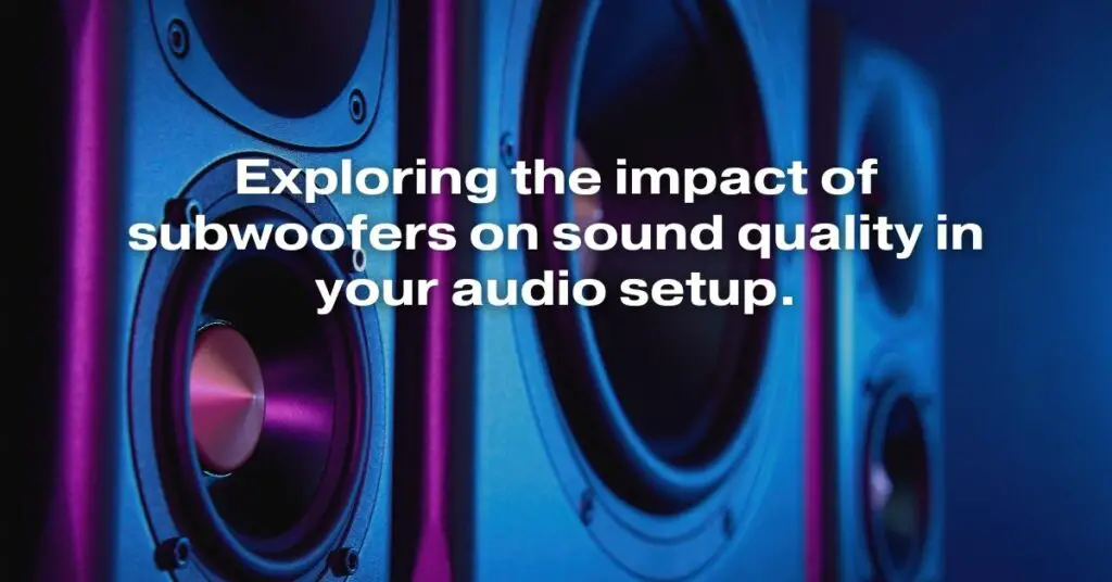 Exploring the Impact of Subwoofers on Sound Quality in Your Audio Setup