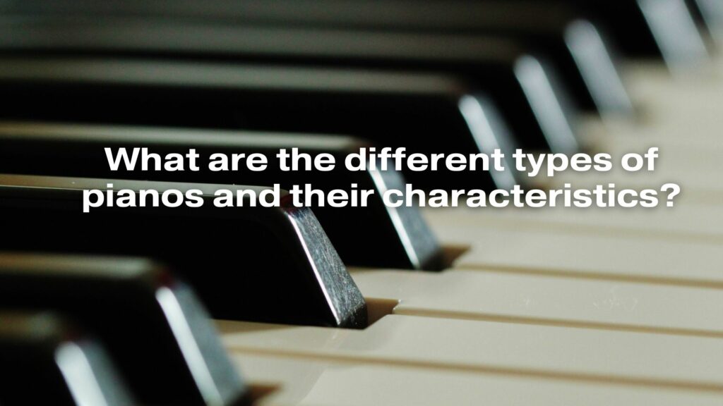 What are the different types of pianos and their characteristics?