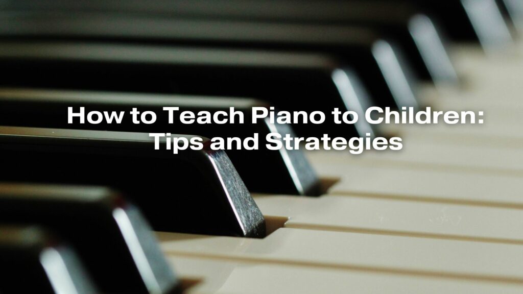 How to Teach Piano to Children: Tips and Strategies