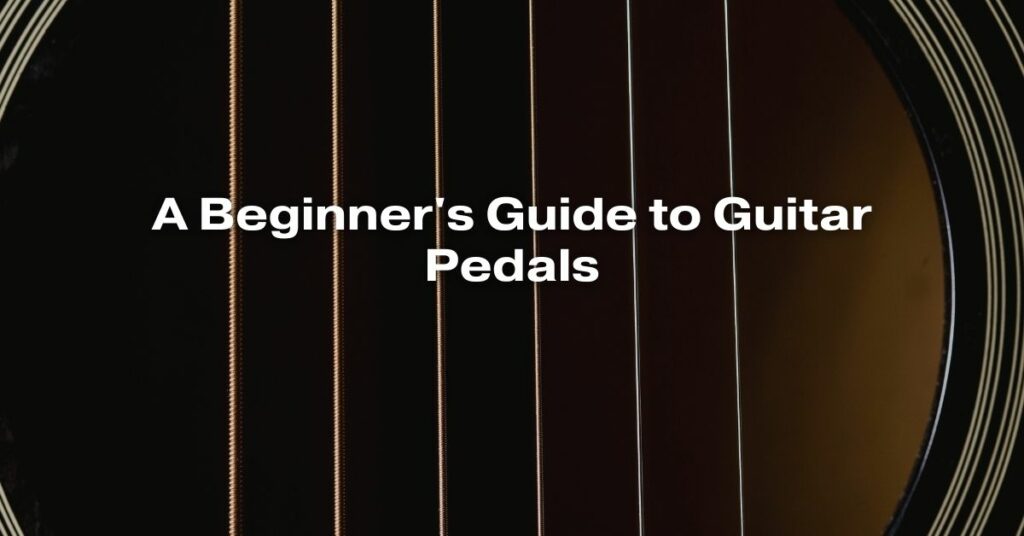 A Beginner's Guide to Guitar Pedals