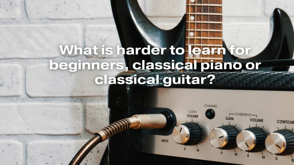 What is harder to learn for beginners, classical piano or classical guitar?