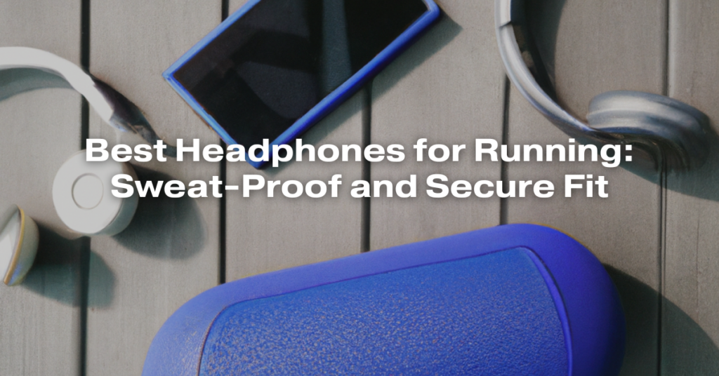 Best Headphones for Running: Sweat-Proof and Secure Fit