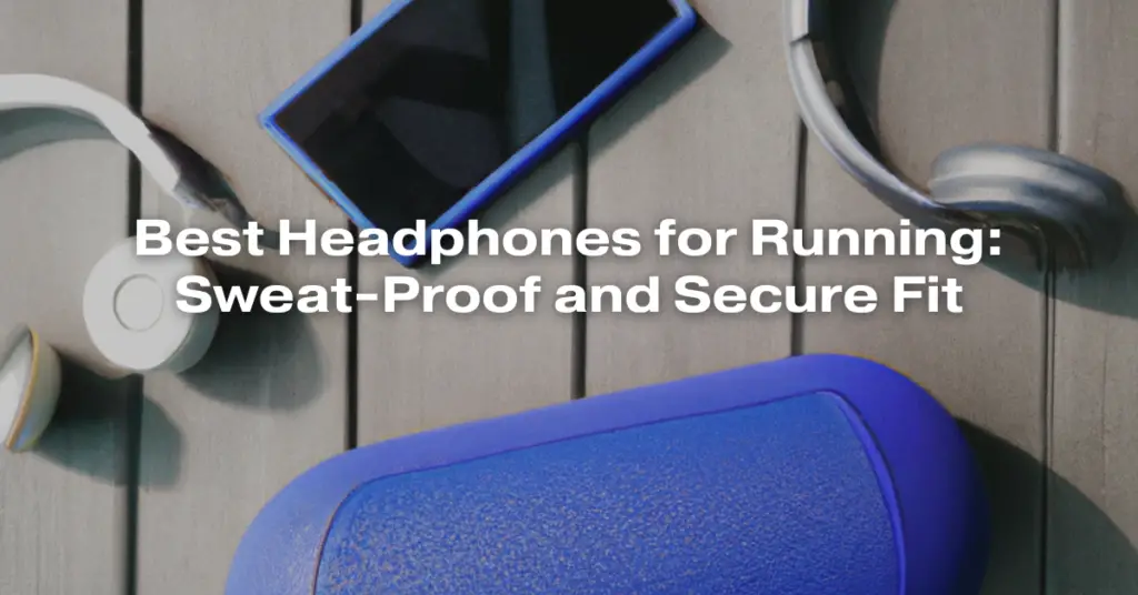 Best Headphones for Running: Sweat-Proof and Secure Fit