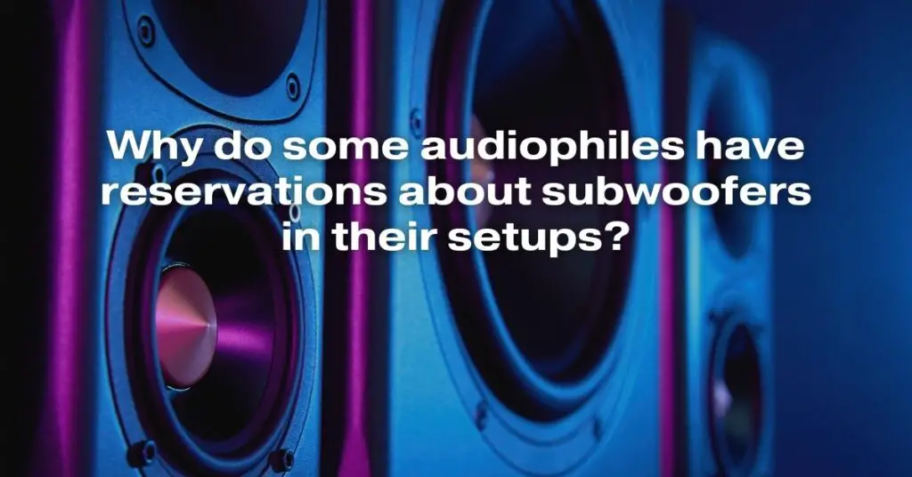 Why Do Some Audiophiles Have Reservations About Subwoofers in Their Setups