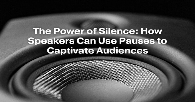 The Power of Silence: How Speakers Can Use Pauses to Captivate Audiences