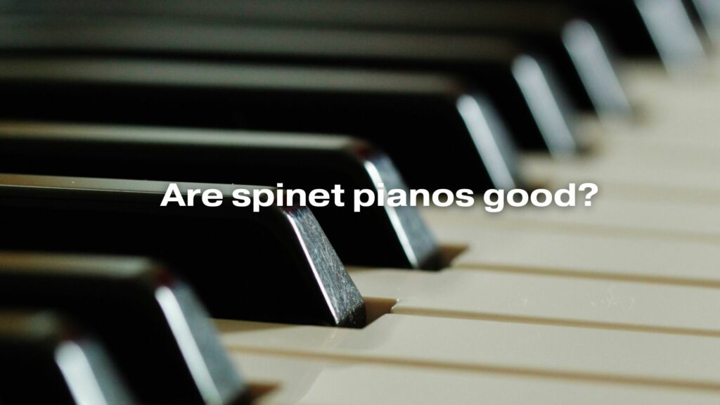 Are spinet pianos good?