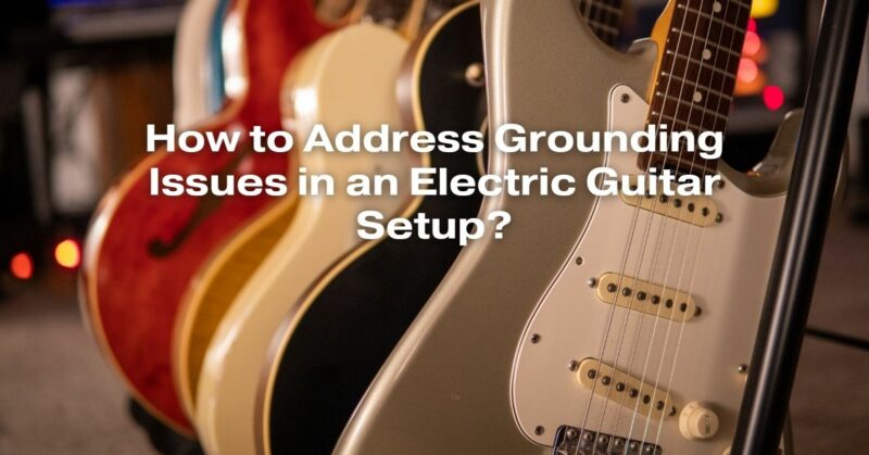 How to Address Grounding Issues in an Electric Guitar Setup?