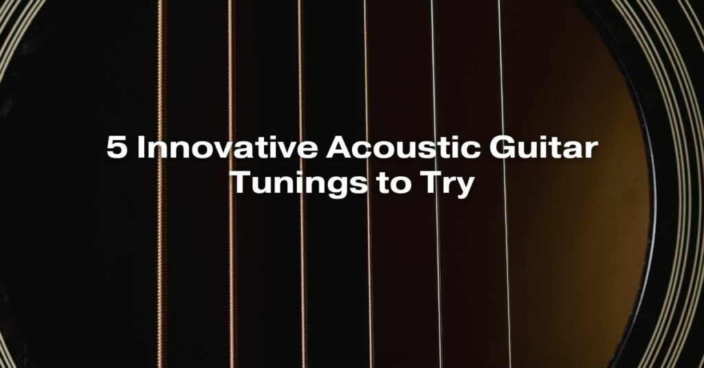 5 Innovative Acoustic Guitar Tunings to Try