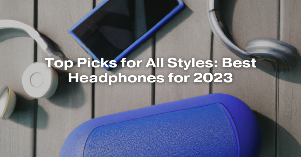 Top Picks for All Styles: Best Headphones for 2023
