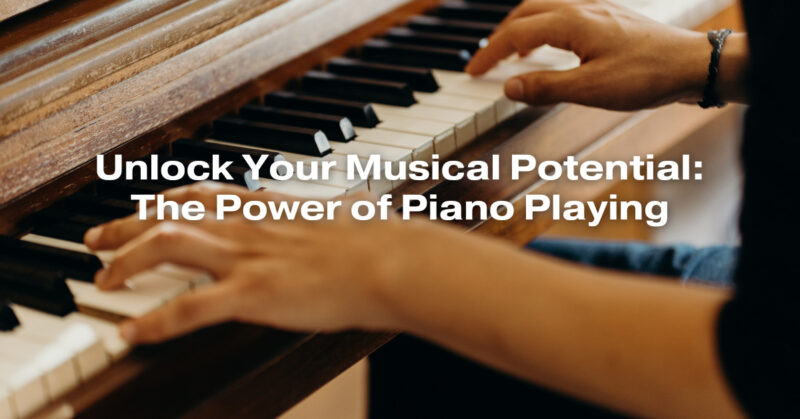 Unlock Your Musical Potential: The Power of Piano Playing