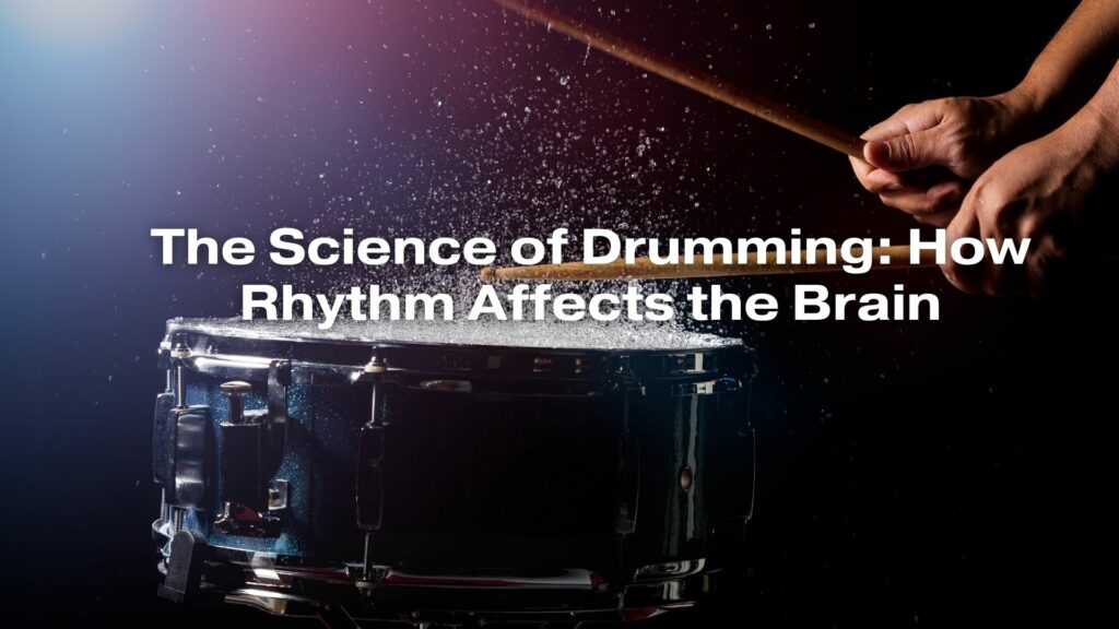The Science of Drumming: How Rhythm Affects the Brain