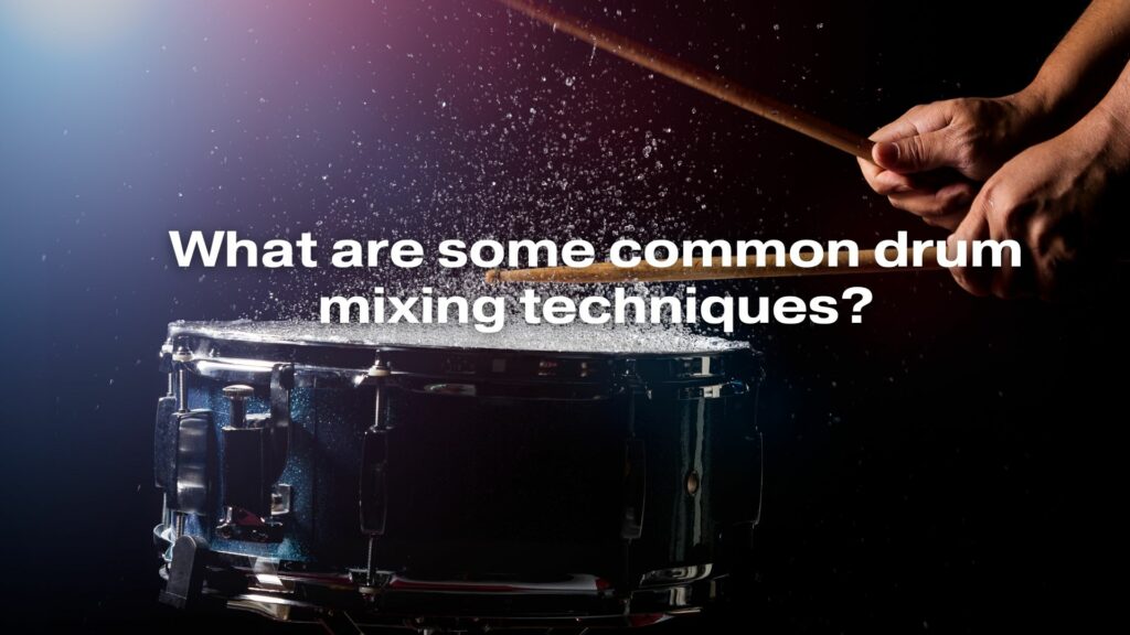 What are some common drum mixing techniques?