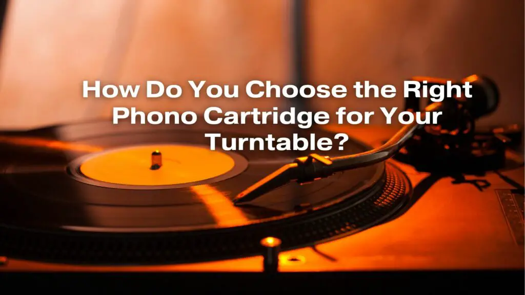 How Do You Choose the Right Phono Cartridge for Your Turntable?