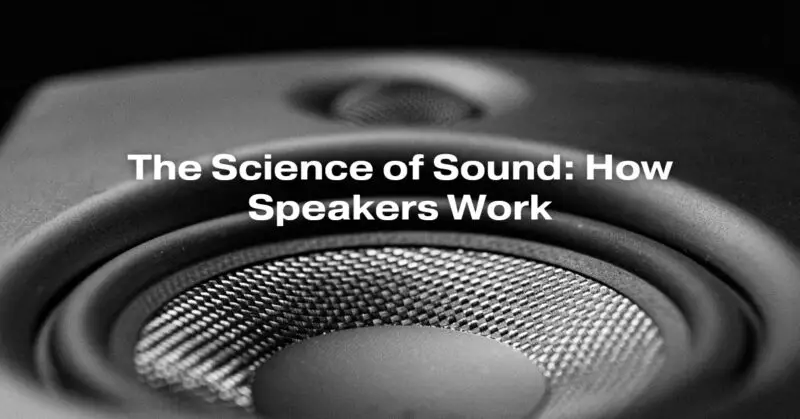 The Science of Sound: How Speakers Work