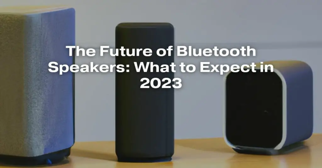 The Future of Bluetooth Speakers: What to Expect in 2023
