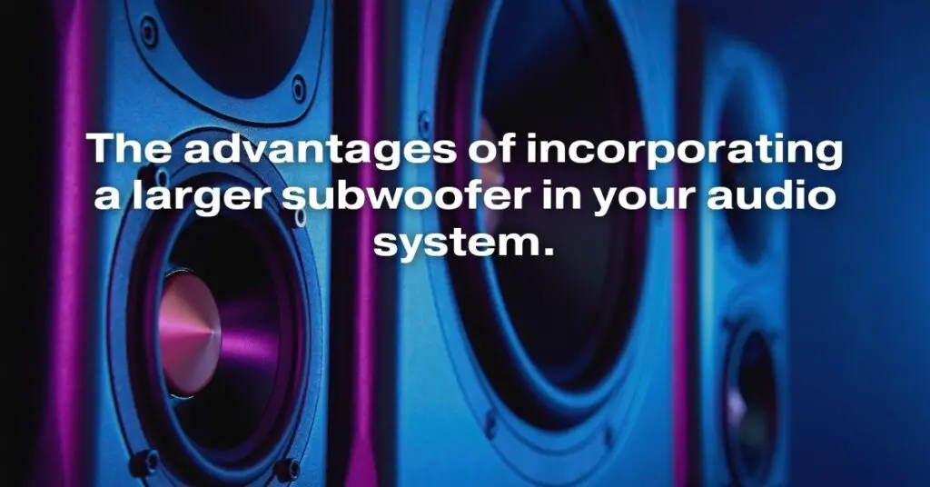 The Advantages of Incorporating a Larger Subwoofer in Your Audio System