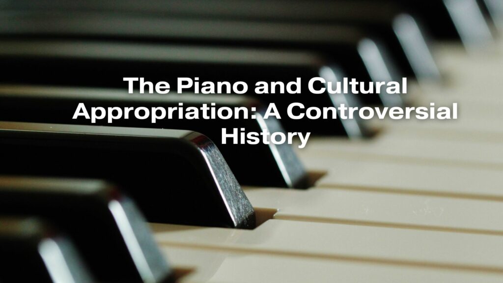 The Piano and Cultural Appropriation: A Controversial History