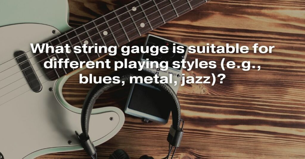 What String Gauge Is Suitable for Different Playing Styles (e.g., Blues, Metal, Jazz)?