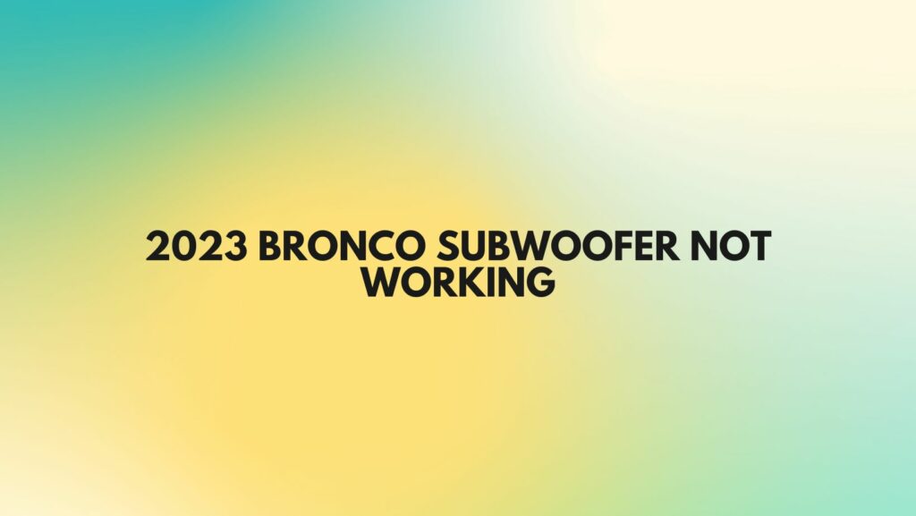 2023 Bronco subwoofer not working