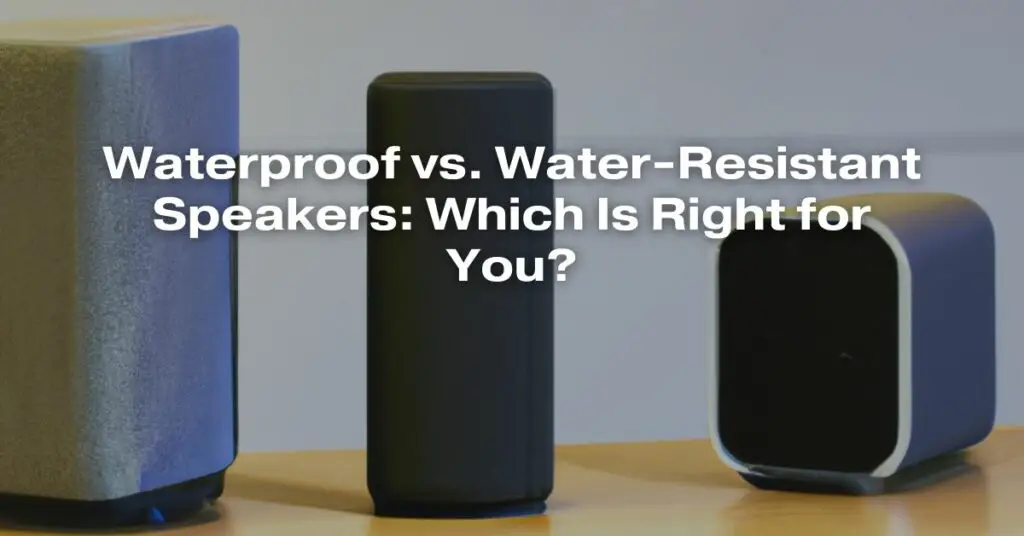 Waterproof vs. Water-Resistant Speakers: Which Is Right for You?