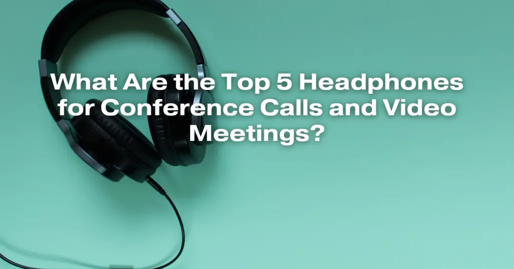 What Are the Top 5 Headphones for Conference Calls and Video Meetings?
