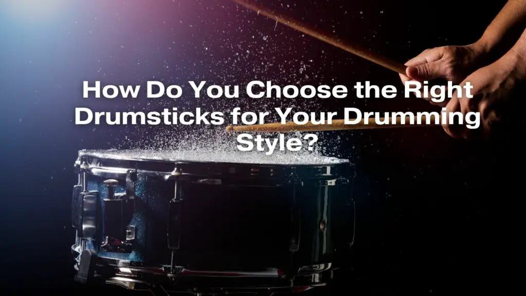 How Do You Choose the Right Drumsticks for Your Drumming Style?