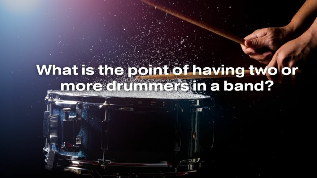 What is the point of having two or more drummers in a band?