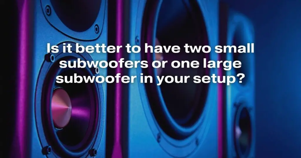 Is It Better to Have Two Small Subwoofers or One Large Subwoofer in Your Setup