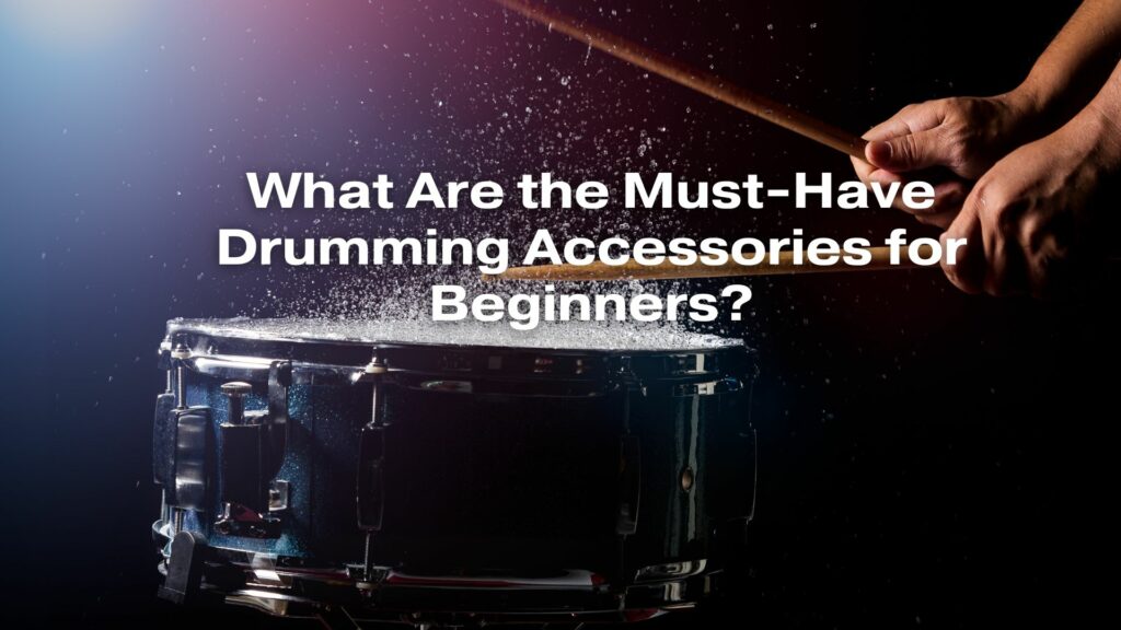 What Are the Must-Have Drumming Accessories for Beginners?