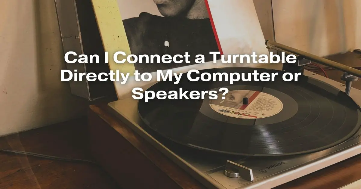 Can I Connect a Turntable Directly to My Computer or Speakers? All