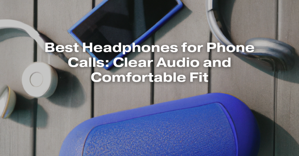 Best Headphones for Phone Calls: Clear Audio and Comfortable Fit
