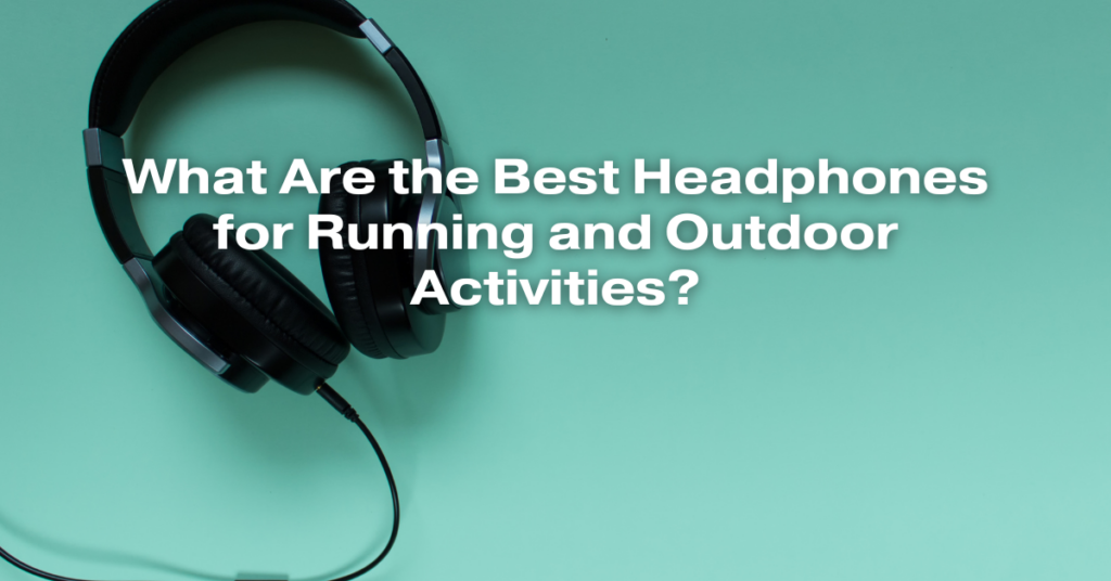 What Are the Best Headphones for Running and Outdoor Activities?