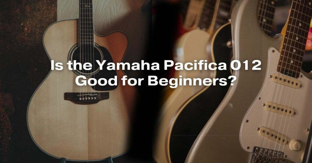 Is the Yamaha Pacifica 012 Good for Beginners?