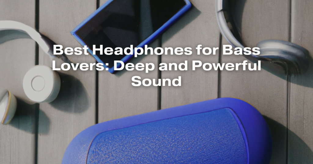 Best Headphones for Bass Lovers: Deep and Powerful Sound