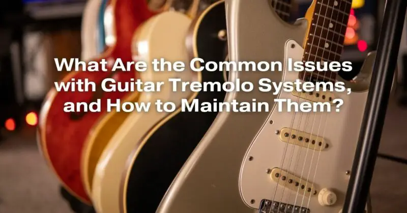 What Are the Common Issues with Guitar Tremolo Systems, and How to Maintain Them?