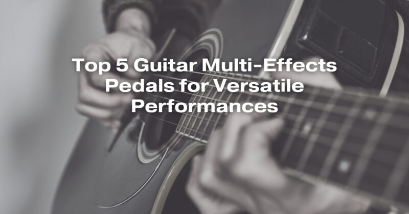 Top 5 Guitar Multi-Effects Pedals for Versatile Performances